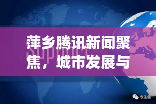 萍乡腾讯新闻聚焦，城市发展与科技创新齐头并进