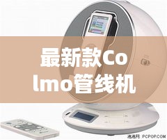 最新款Colmo管线机，科技与生活的完美融合