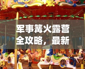 军事篝火露营全攻略，最新指南助你轻松玩转露营技巧
