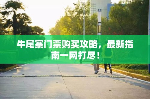 牛尾寨门票购买攻略，最新指南一网打尽！