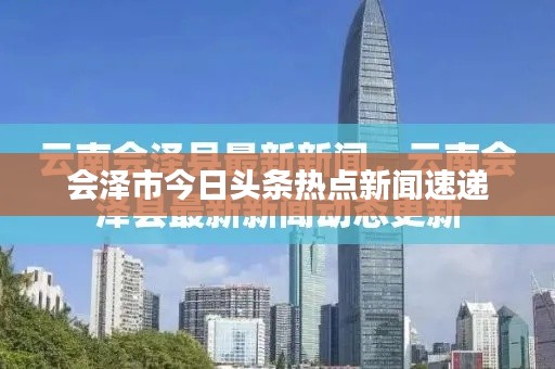 会泽市今日头条热点新闻速递