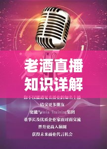 老酒直播知识详解，最新讲解大全，带你领略酒文化魅力