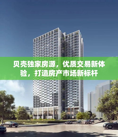 贝壳独家房源，优质交易新体验，打造房产市场新标杆