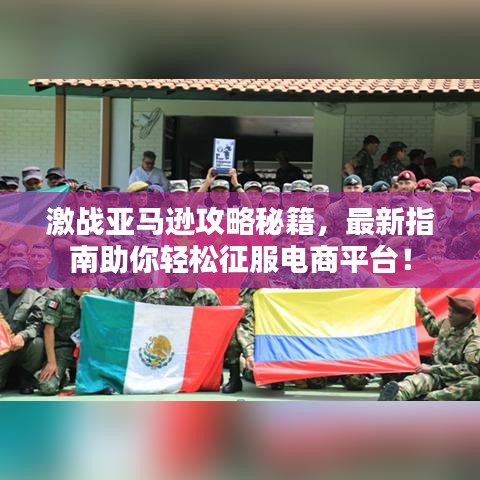 激战亚马逊攻略秘籍，最新指南助你轻松征服电商平台！